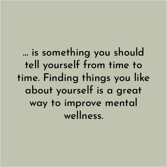 ... is something you should tell yourself from time to time. Finding things you like about yourself is a great way to improve mental wellness.