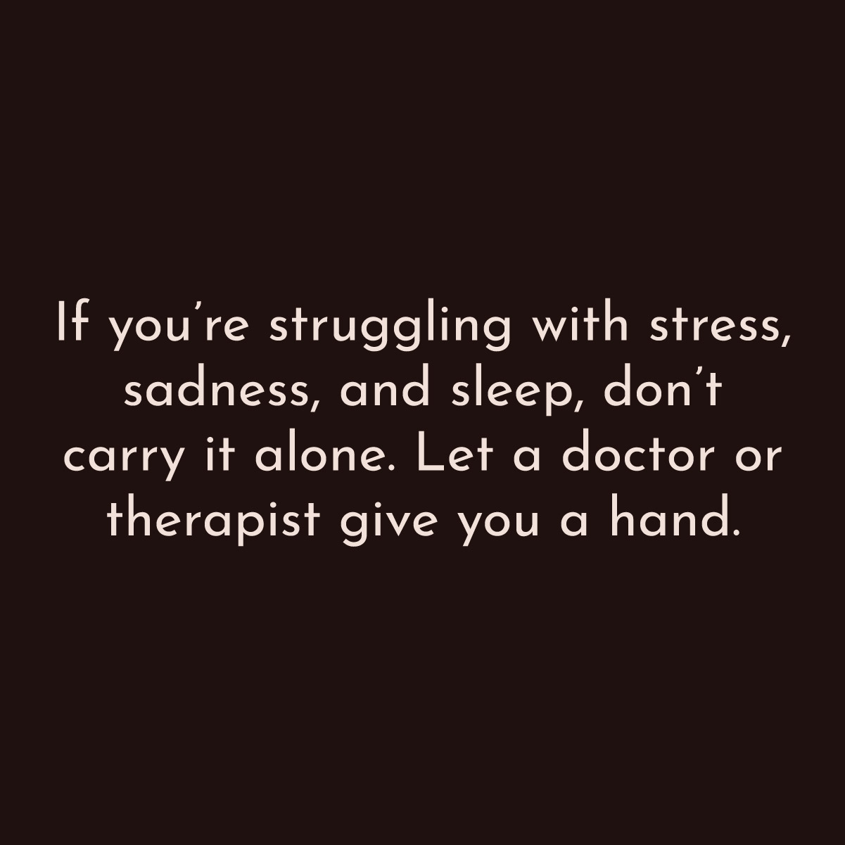 If you're struggling with stress, sadness and sleep, don't carry it alone. Let a doctor or therapist give you a hand.
