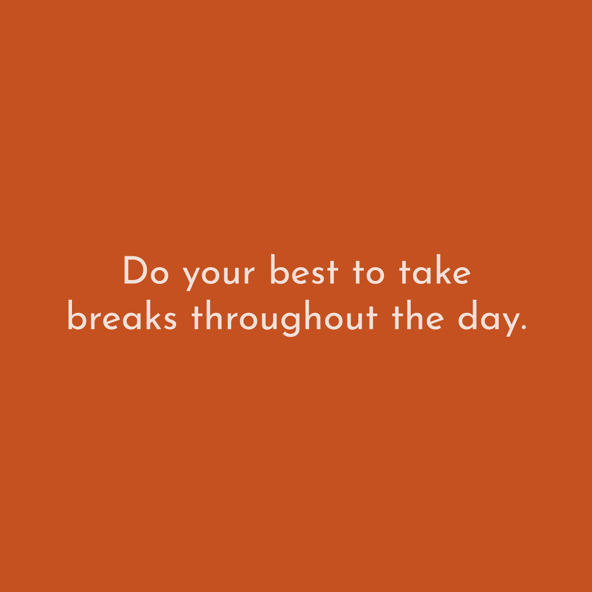 Do your best to take breaks throughout the day.