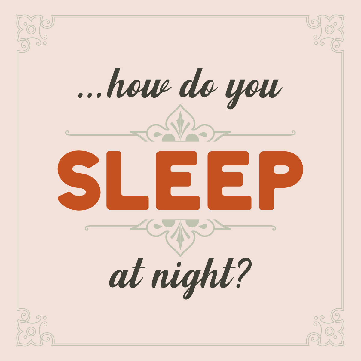 ...how do you sleep at night?