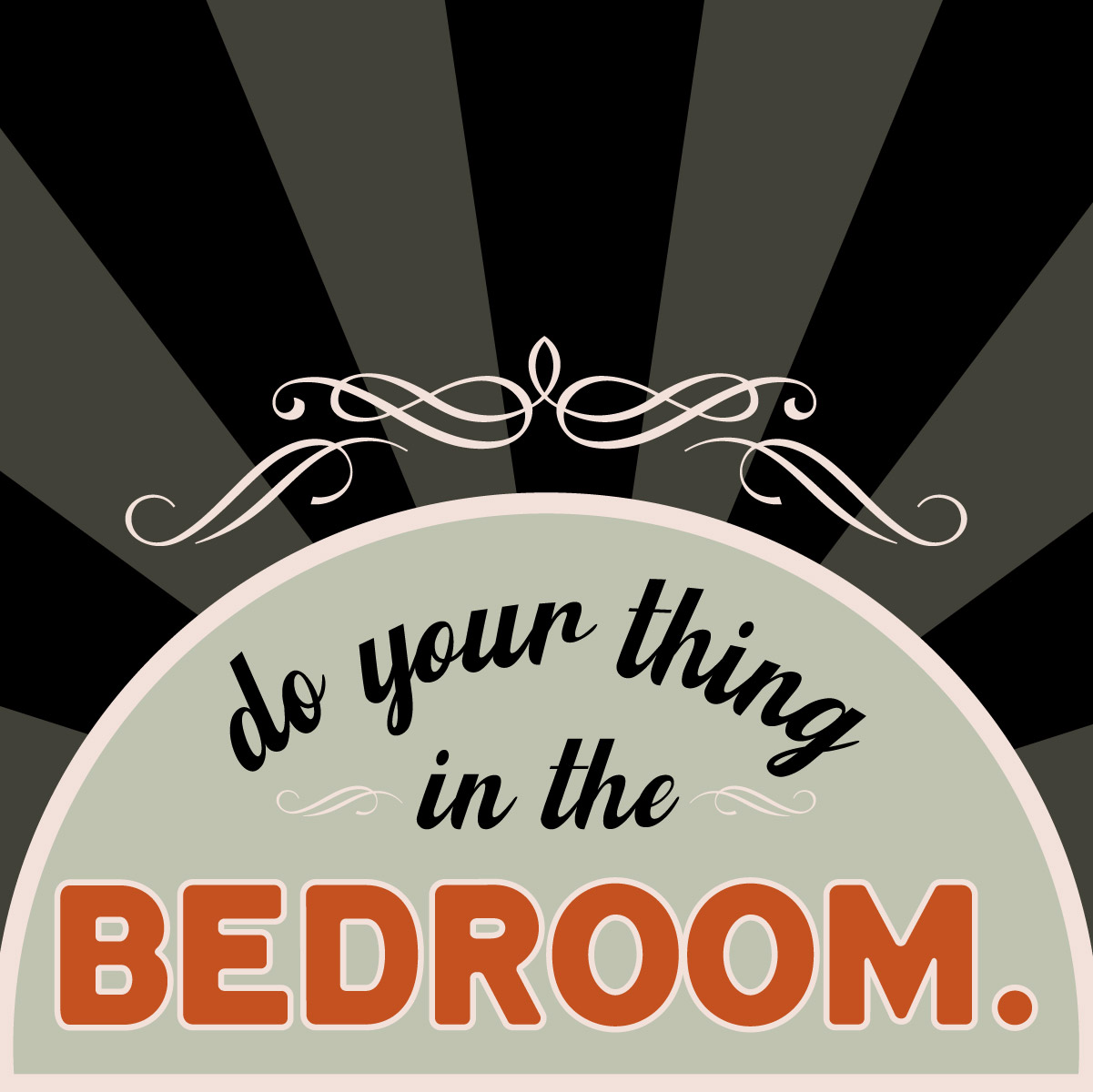 do your thing in the BEDROOM.