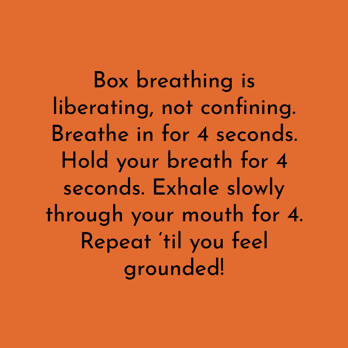 Box breathing is liberating, not confining. Breathe in for 4 seconds. Hold your breath for 4 seconds. Exhale slowly through your mouth for 4. Repeat 'til you feel grounded!