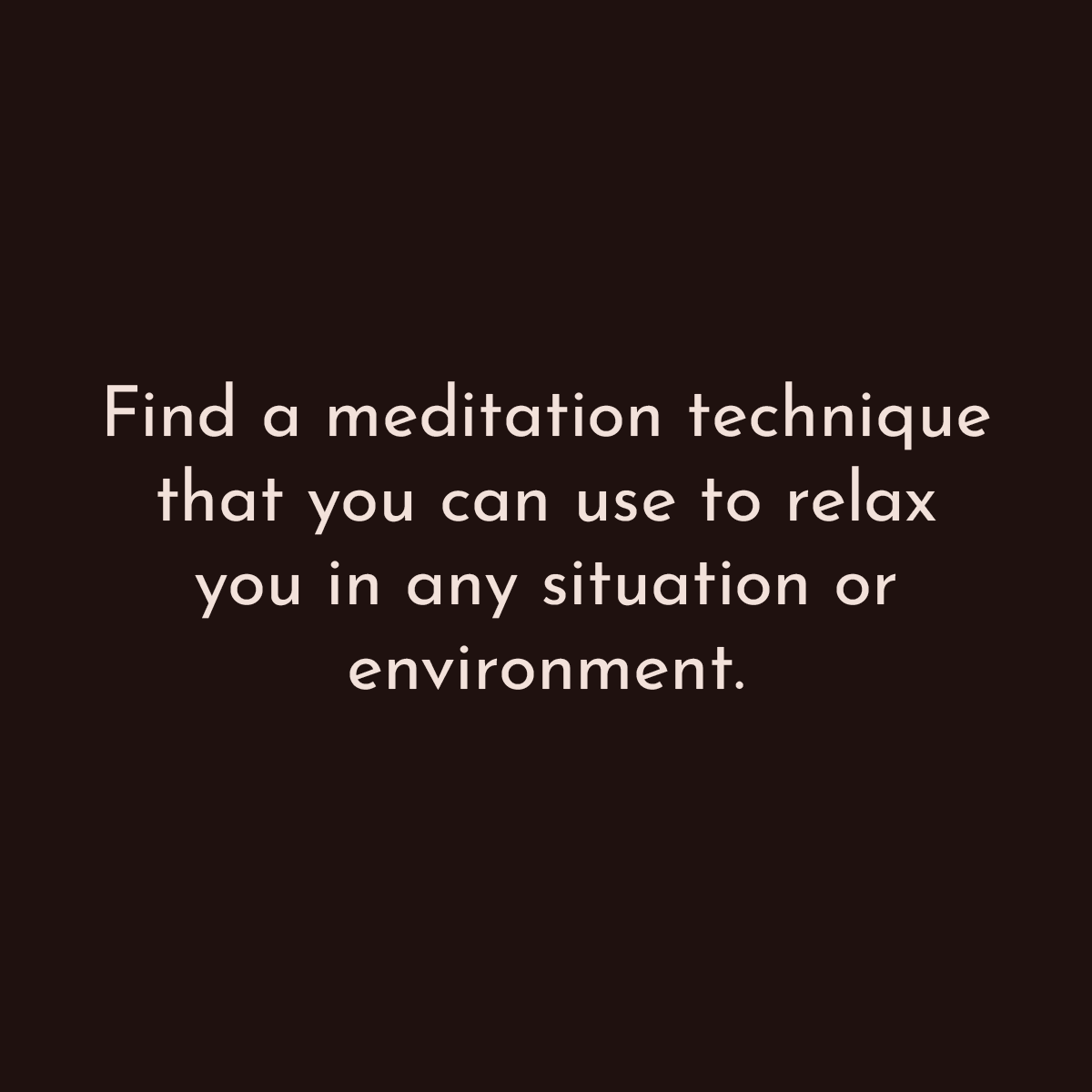 Find a meditation technique that you can use to relax you in any situation or environment.