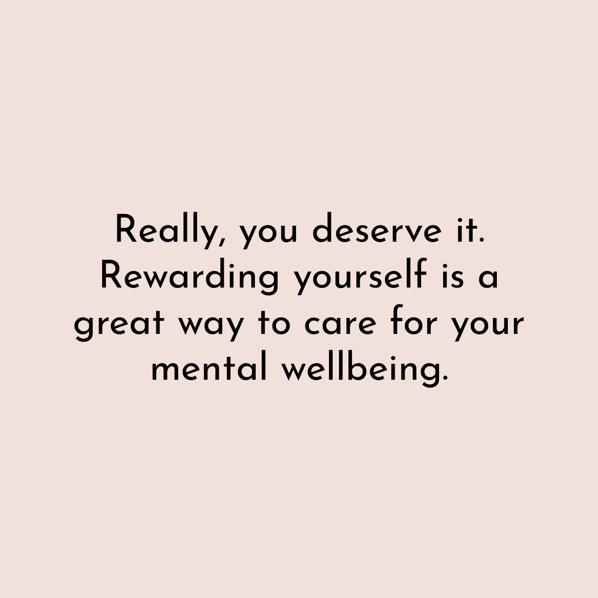 Really, you deserve it. Rewarding yourself is a great way to care for your mental wellbeing.