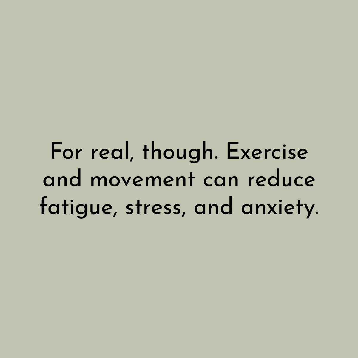 For real, though. Exercise and movement can reduce fatigue, stress, and anxiety.
