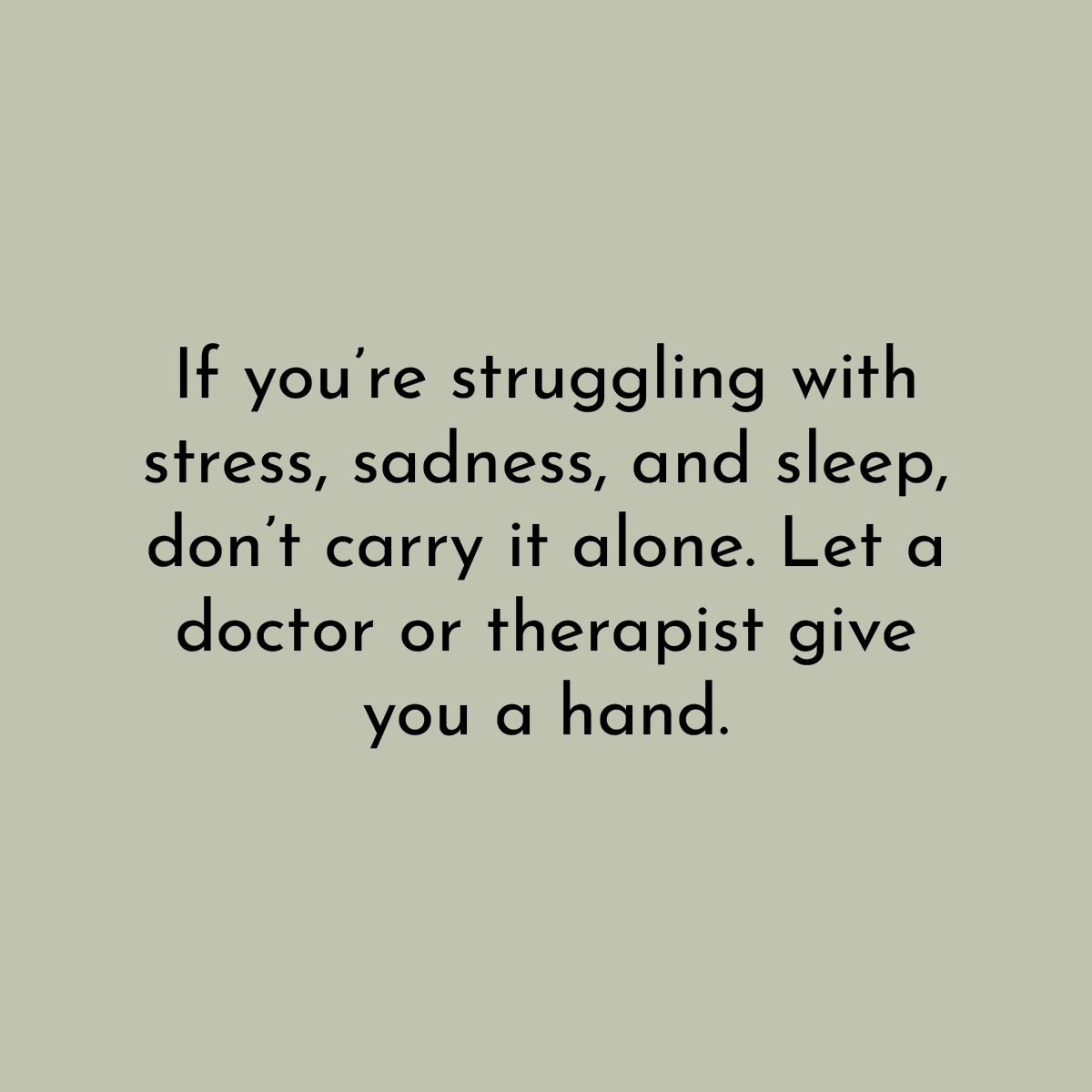 If you're struggling with stress, sadness, and sleep, don't carry it alone. Let a doctor or therapist give you a hand.