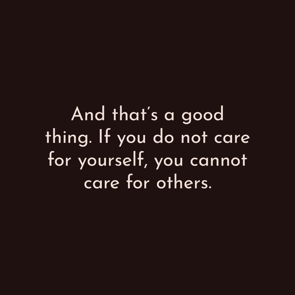 And that's a good thing. If you do not care for yourself, you cannot care for others.