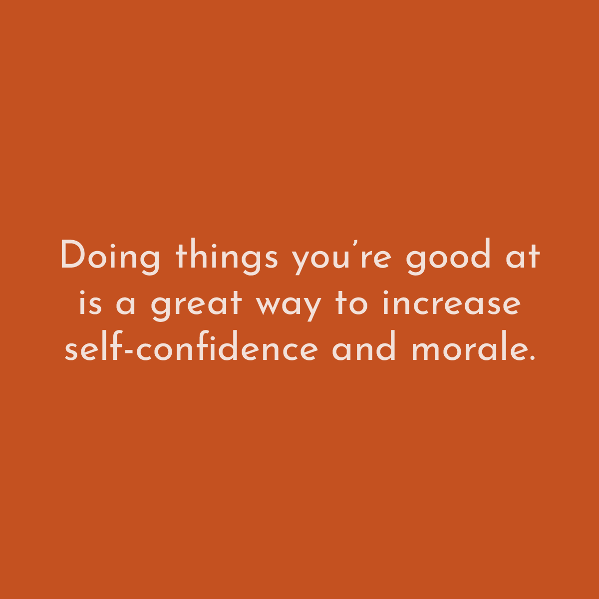Doing things you're good at is a great way to increase self-confidence and morale.
