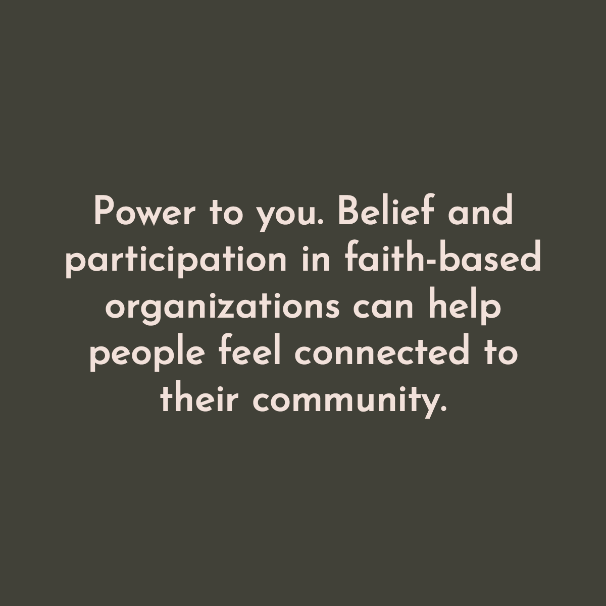 Power to you. Belief and participation in faith-based organizations can help people feel connected to their community.