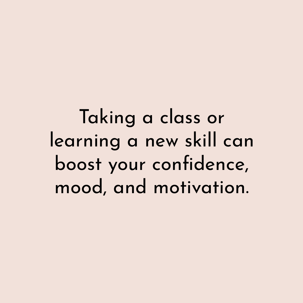 Taking a class or learning a new skill can boost your confidence, mood and motivation.